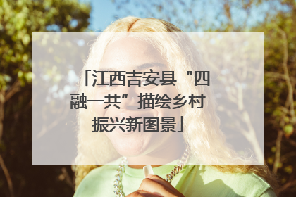 江西吉安县“四融一共”描绘乡村振兴新图景