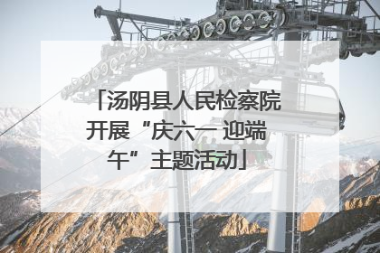 汤阴县人民检察院开展“庆六一 迎端午”主题活动