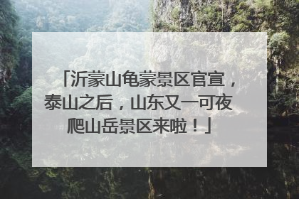 沂蒙山龟蒙景区官宣，泰山之后，山东又一可夜爬山岳景区来啦！