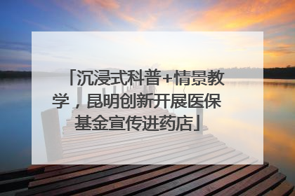 沉浸式科普+情景教学，昆明创新开展医保基金宣传进药店