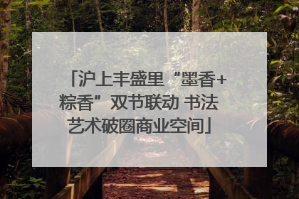 沪上丰盛里“墨香+粽香”双节联动 书法艺术破圈商业空间