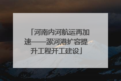 河南内河航运再加速——漯河港扩容提升工程开工建设