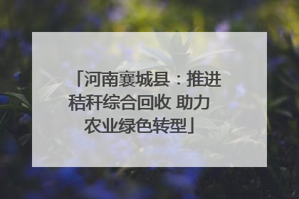 河南襄城县：推进秸秆综合回收 助力农业绿色转型