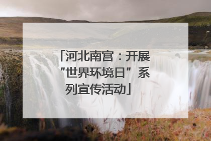 河北南宫：开展“世界环境日”系列宣传活动