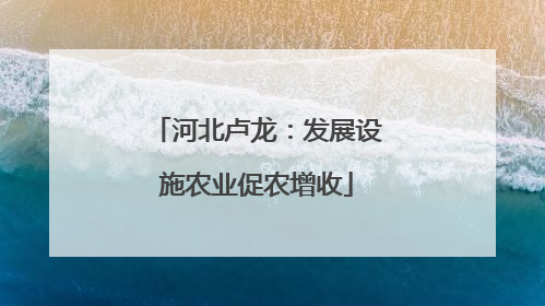 河北卢龙：发展设施农业促农增收