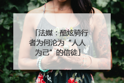 法媒：酷炫骑行者为何沦为“人人为己”的信徒