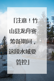 注意！竹山县龙舟赛筹备期间，这段水域要管控