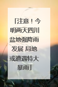 注意！今明两天四川盆地强降雨发展 局地或遭遇特大暴雨