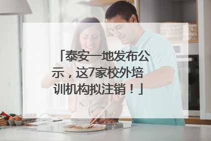 泰安一地发布公示，这7家校外培训机构拟注销！