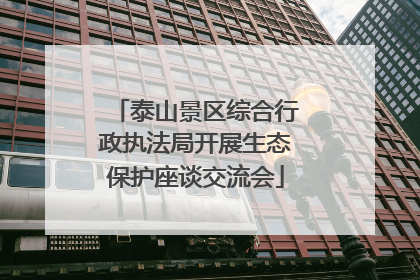 泰山景区综合行政执法局开展生态保护座谈交流会