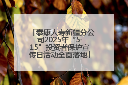 泰康人寿新疆分公司2025年“5·15”投资者保护宣传日活动全面落地