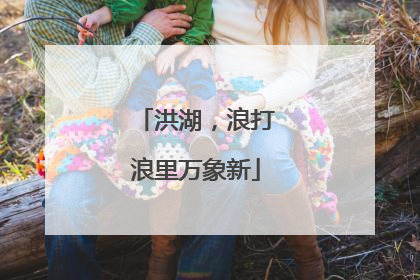 洪湖，浪打浪里万象新