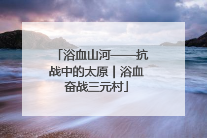浴血山河——抗战中的太原｜浴血奋战三元村