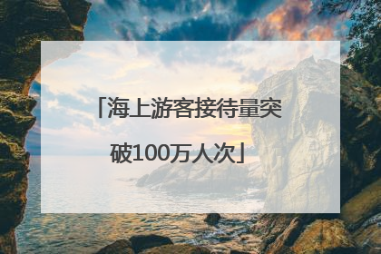 海上游客接待量突破100万人次