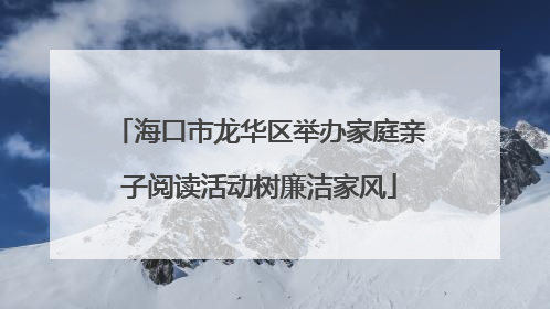 海口市龙华区举办家庭亲子阅读活动树廉洁家风