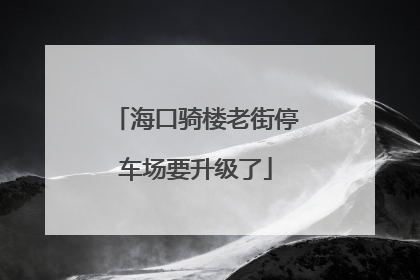 海口骑楼老街停车场要升级了