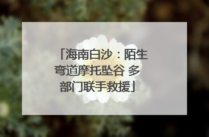 海南白沙：陌生弯道摩托坠谷 多部门联手救援