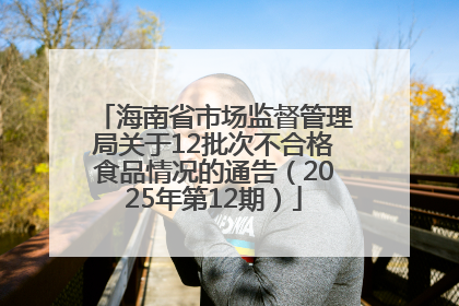 海南省市场监督管理局关于12批次不合格食品情况的通告（2025年第12期）