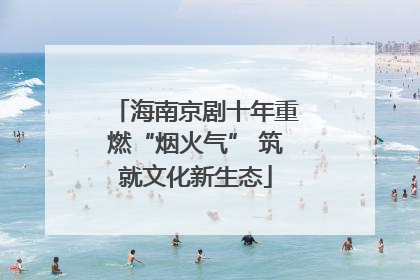 海南京剧十年重燃“烟火气” 筑就文化新生态