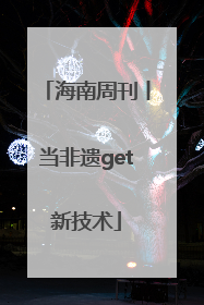 海南周刊丨当非遗get新技术