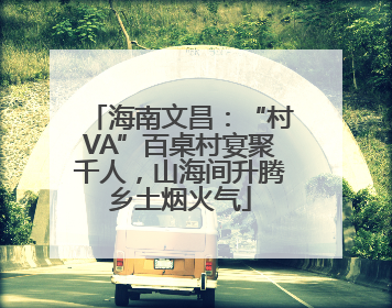 海南文昌：“村VA”百桌村宴聚千人，山海间升腾乡土烟火气