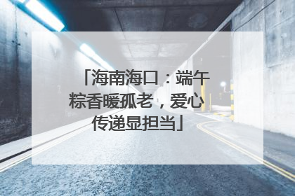 海南海口：端午粽香暖孤老，爱心传递显担当
