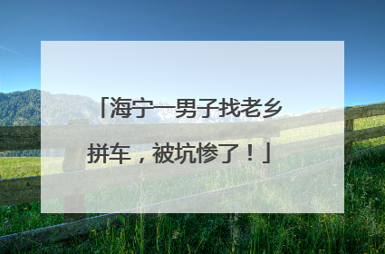 海宁一男子找老乡拼车，被坑惨了！