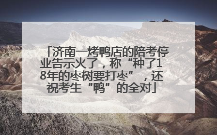 济南一烤鸭店的陪考停业告示火了，称“种了18年的枣树要打枣”，还祝考生“鸭”的全对