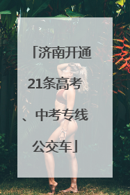 济南开通21条高考、中考专线公交车