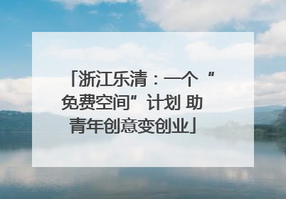 浙江乐清：一个“免费空间”计划 助青年创意变创业