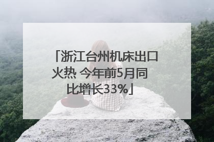 浙江台州机床出口火热 今年前5月同比增长33%