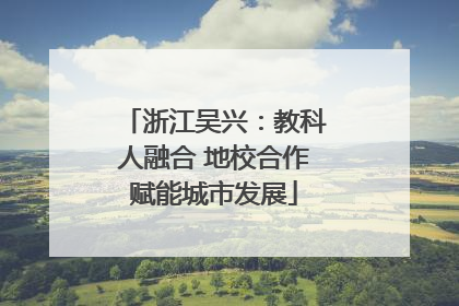 浙江吴兴：教科人融合 地校合作赋能城市发展