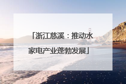 浙江慈溪：推动水家电产业蓬勃发展