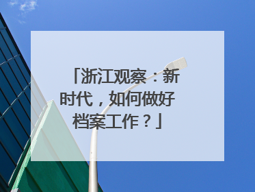 浙江观察：新时代，如何做好档案工作？