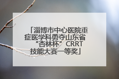 淄博市中心医院重症医学科勇夺山东省“杏林杯”CRRT技能大赛一等奖