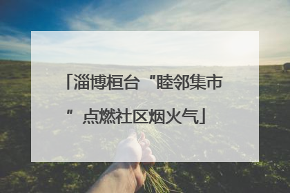 淄博桓台“睦邻集市”点燃社区烟火气