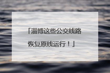 淄博这些公交线路恢复原线运行！