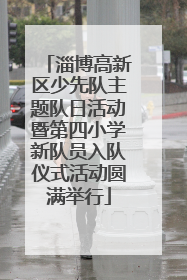 淄博高新区少先队主题队日活动暨第四小学新队员入队仪式活动圆满举行