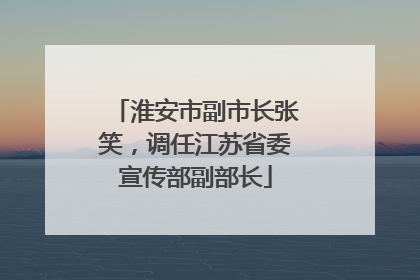 淮安市副市长张笑，调任江苏省委宣传部副部长