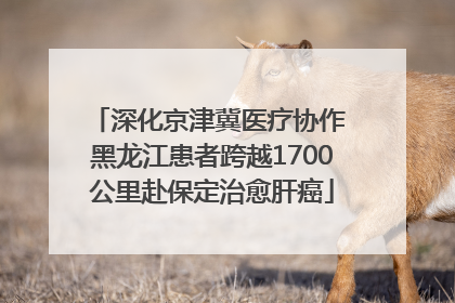 深化京津冀医疗协作 黑龙江患者跨越1700公里赴保定治愈肝癌