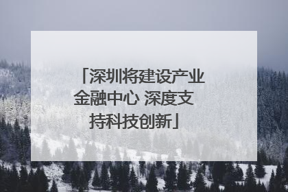 深圳将建设产业金融中心 深度支持科技创新