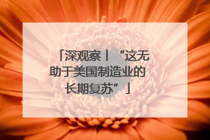 深观察丨“这无助于美国制造业的长期复苏”