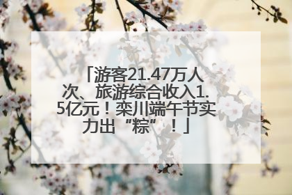 游客21.47万人次、旅游综合收入1.5亿元！栾川端午节实力出“粽”！