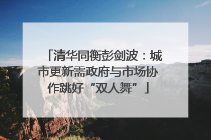 清华同衡彭剑波：城市更新需政府与市场协作跳好“双人舞”