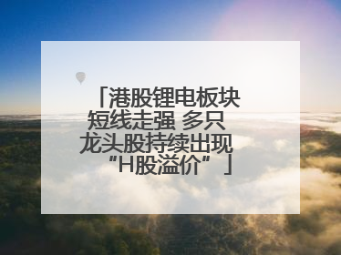 港股锂电板块短线走强 多只龙头股持续出现“H股溢价”