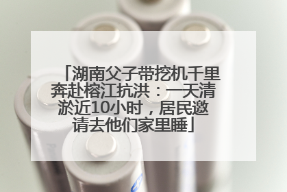 湖南父子带挖机千里奔赴榕江抗洪：一天清淤近10小时，居民邀请去他们家里睡