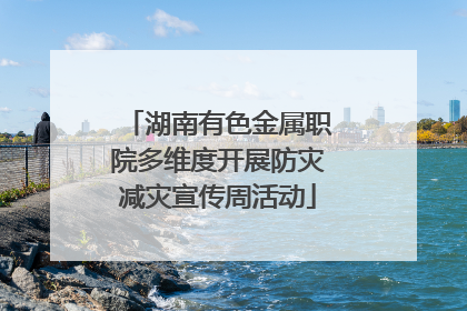 湖南有色金属职院多维度开展防灾减灾宣传周活动
