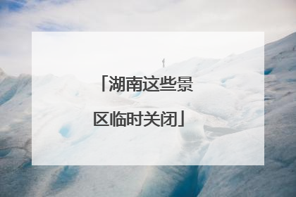 湖南这些景区临时关闭