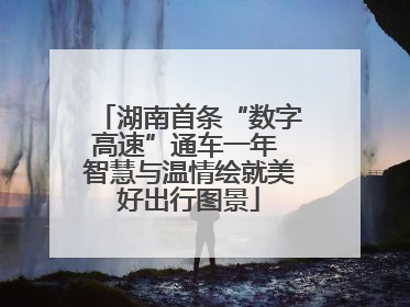 湖南首条“数字高速”通车一年 智慧与温情绘就美好出行图景
