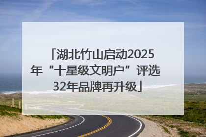 湖北竹山启动2025年“十星级文明户”评选 32年品牌再升级
